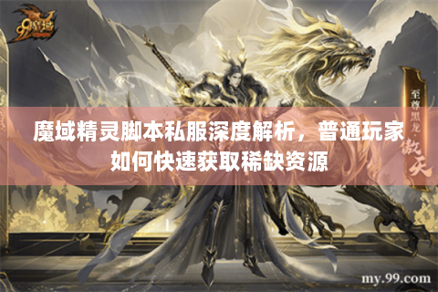 魔域精灵脚本私服深度解析，普通玩家如何快速获取稀缺资源