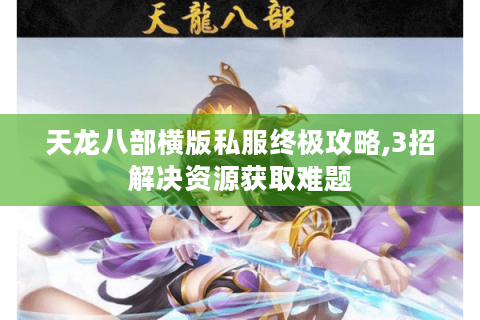 天龙八部横版私服终极攻略,3招解决资源获取难题