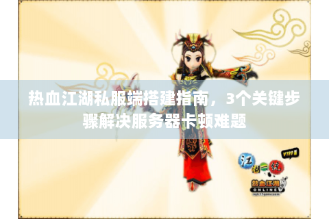 热血江湖私服端搭建指南，3个关键步骤解决服务器卡顿难题