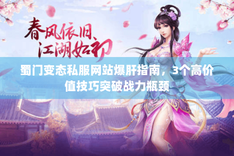 蜀门变态私服网站爆肝指南，3个高价值技巧突破战力瓶颈