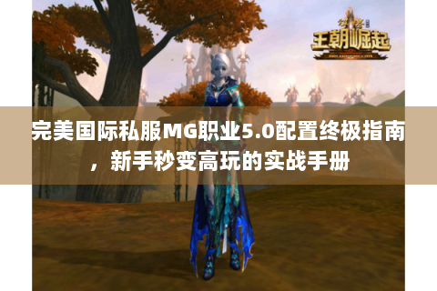 完美国际私服MG职业5.0配置终极指南，新手秒变高玩的实战手册