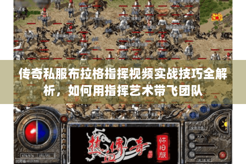 传奇私服布拉格指挥视频实战技巧全解析，如何用指挥艺术带飞团队