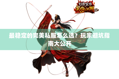 最稳定的完美私服怎么选？玩家避坑指南大公开