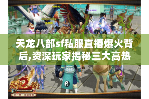 天龙八部sf私服直播爆火背后,资深玩家揭秘三大高热度玩法
