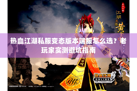 热血江湖私服变态版本端服怎么选？老玩家实测避坑指南