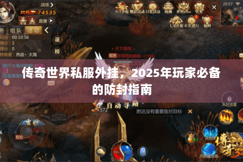 传奇世界私服外挂，2025年玩家必备的防封指南