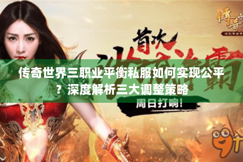 传奇世界三职业平衡私服如何实现公平？深度解析三大调整策略