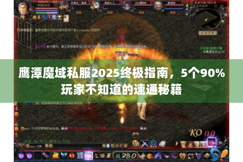 鹰潭魔域私服2025终极指南，5个90%玩家不知道的速通秘籍