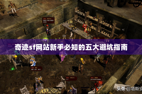 奇迹sf网站新手必知的五大避坑指南