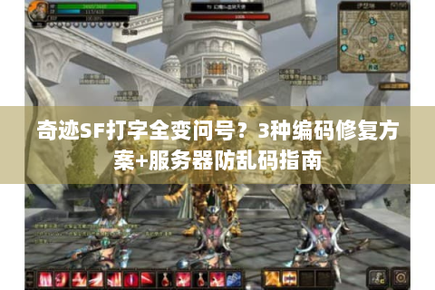 奇迹SF打字全变问号？3种编码修复方案+服务器防乱码指南