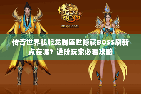 传奇世界私服龙腾盛世隐藏BOSS刷新点在哪？进阶玩家必看攻略