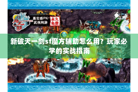 新破天一剑sf魔方辅助怎么用？玩家必学的实战指南