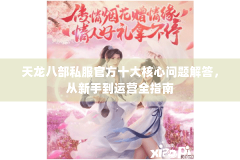 天龙八部私服官方十大核心问题解答，从新手到运营全指南