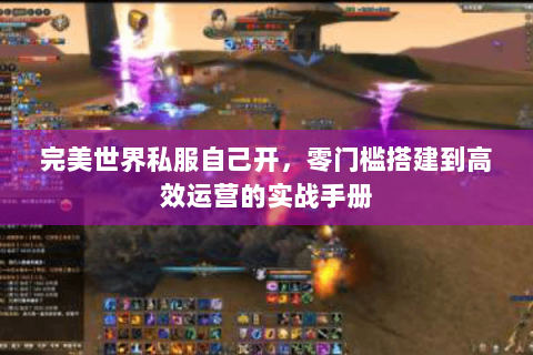 完美世界私服自己开，零门槛搭建到高效运营的实战手册