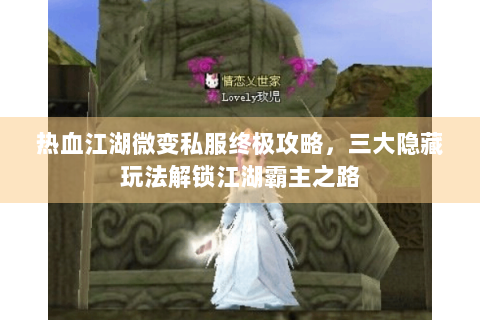 热血江湖微变私服终极攻略，三大隐藏玩法解锁江湖霸主之路
