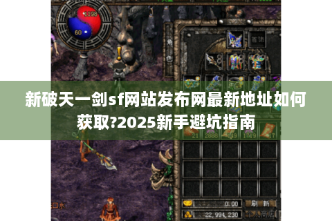 新破天一剑sf网站发布网最新地址如何获取?2025新手避坑指南