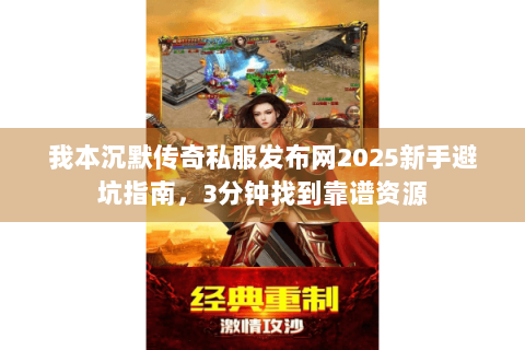 我本沉默传奇私服发布网2025新手避坑指南，3分钟找到靠谱资源