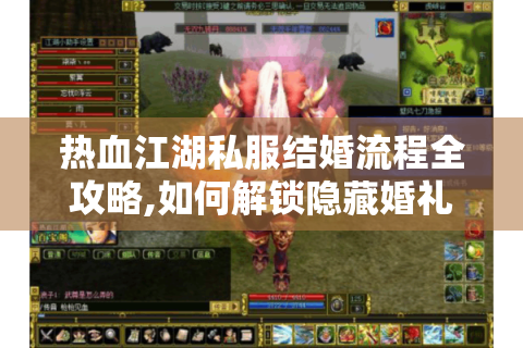 热血江湖私服结婚流程全攻略,如何解锁隐藏婚礼彩蛋?