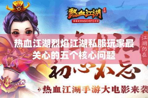 热血江湖烈焰江湖私服玩家最关心的五个核心问题