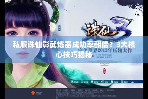 私服诛仙彰武炼器成功率翻倍？3大核心技巧揭秘
