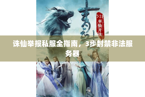 诛仙举报私服全指南，3步封禁非法服务器