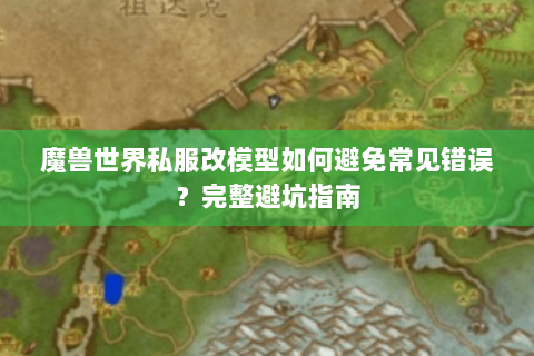 魔兽世界私服改模型如何避免常见错误？完整避坑指南
