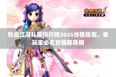 热血江湖私服排行榜2025终极指南，老玩家必看的爆服真相