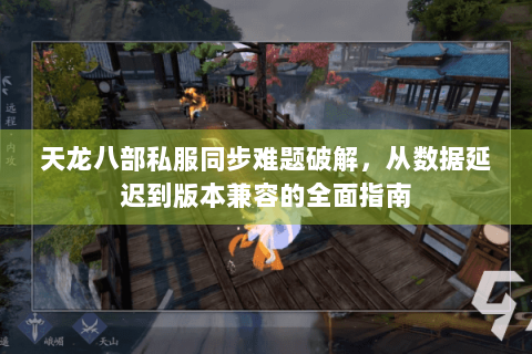 天龙八部私服同步难题破解，从数据延迟到版本兼容的全面指南