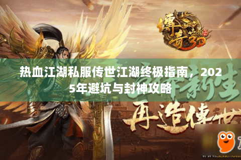 热血江湖私服传世江湖终极指南，2025年避坑与封神攻略