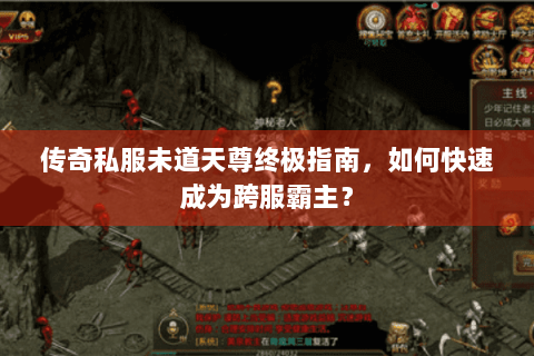 传奇私服未道天尊终极指南，如何快速成为跨服霸主？