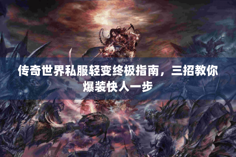 传奇世界私服轻变终极指南，三招教你爆装快人一步