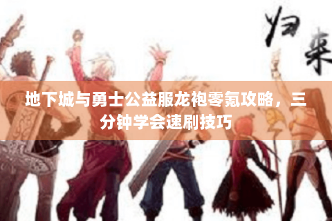 地下城与勇士公益服龙袍零氪攻略，三分钟学会速刷技巧