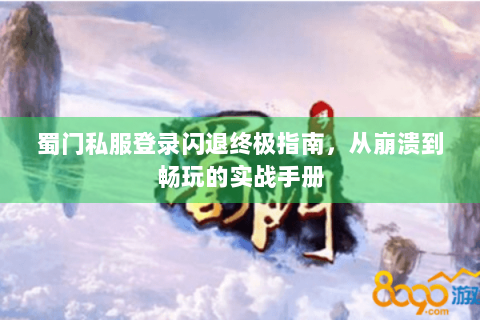 蜀门私服登录闪退终极指南，从崩溃到畅玩的实战手册