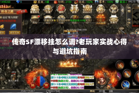 传奇SF漂移挂怎么调?老玩家实战心得与避坑指南