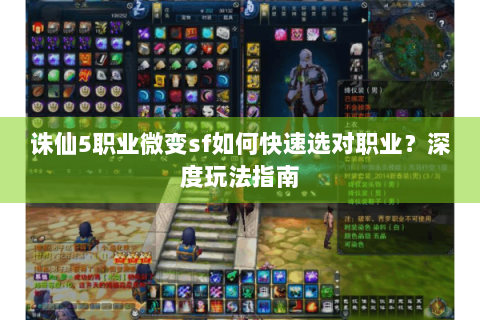 诛仙5职业微变sf如何快速选对职业？深度玩法指南