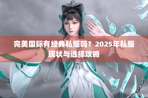 完美国际有经典私服吗？2025年私服现状与选择攻略