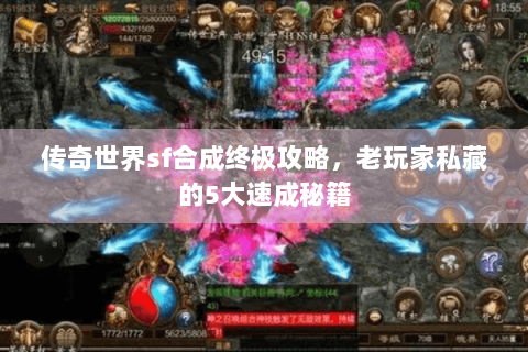 传奇世界sf合成终极攻略，老玩家私藏的5大速成秘籍
