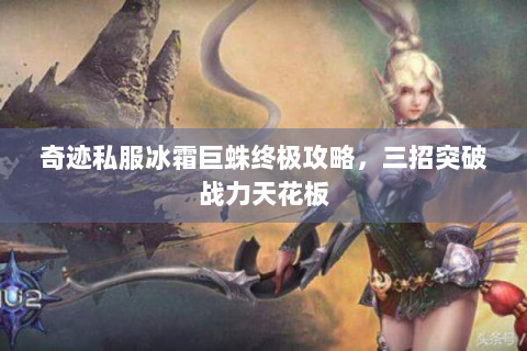 奇迹私服冰霜巨蛛终极攻略，三招突破战力天花板