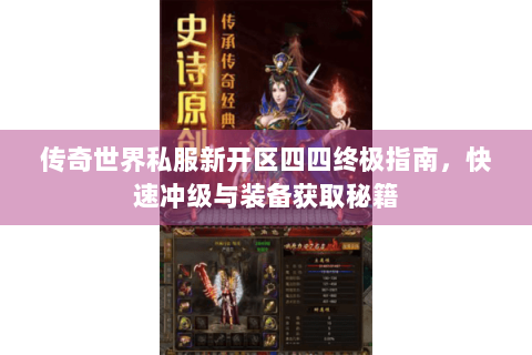 传奇世界私服新开区四四终极指南，快速冲级与装备获取秘籍