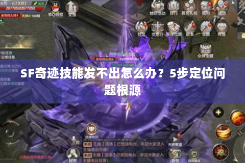 SF奇迹技能发不出怎么办？5步定位问题根源