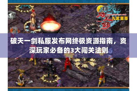 破天一剑私服发布网终极资源指南，资深玩家必备的3大闯关法则