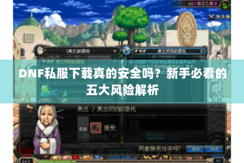 DNF私服下载真的安全吗？新手必看的五大风险解析