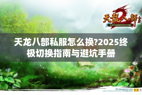 天龙八部私服怎么换?2025终极切换指南与避坑手册