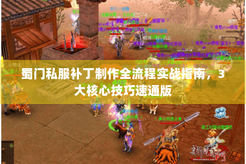 蜀门私服补丁制作全流程实战指南，3大核心技巧速通版