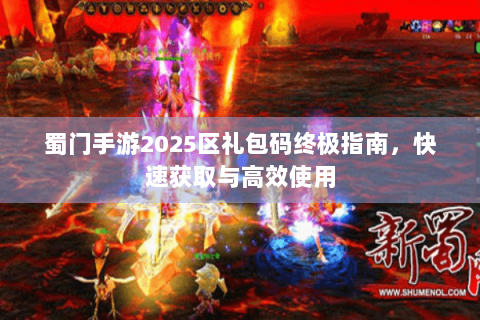 蜀门手游2025区礼包码终极指南，快速获取与高效使用