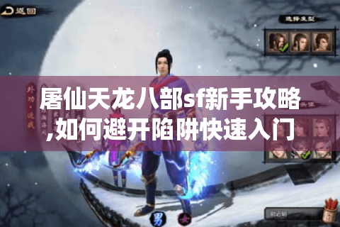 屠仙天龙八部sf新手攻略,如何避开陷阱快速入门?
