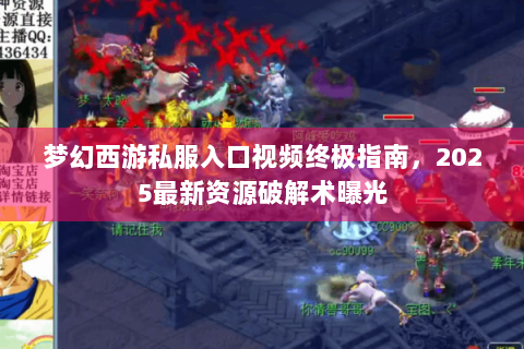 梦幻西游私服入口视频终极指南，2025最新资源破解术曝光