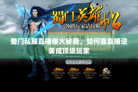 蜀门私服直播爆火秘籍，如何靠直播逆袭成顶级玩家