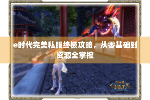 e时代完美私服终极攻略，从零基础到资源全掌控