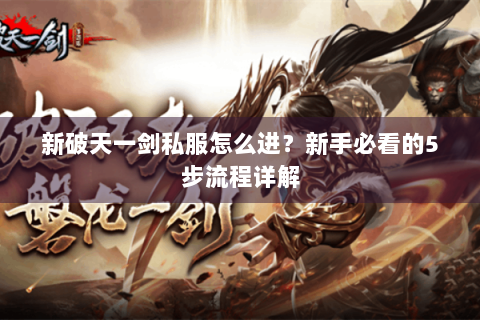 新破天一剑私服怎么进？新手必看的5步流程详解